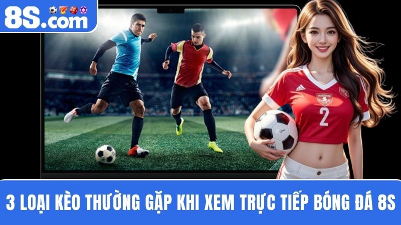 3 loại kèo Trực tiếp bóng đá 8S 