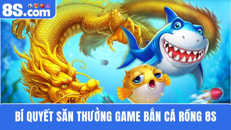 Bí quyết săn thưởng bắn cá Rồng 8S