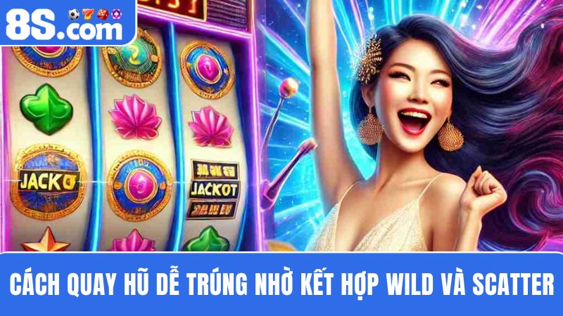 Cách quay hũ dễ trúng 8S kết hợp biểu tượng Wild và Scatter