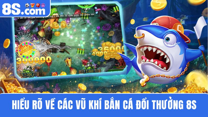 các loại vũ khí trong bắn cá đổi thưởng 8S