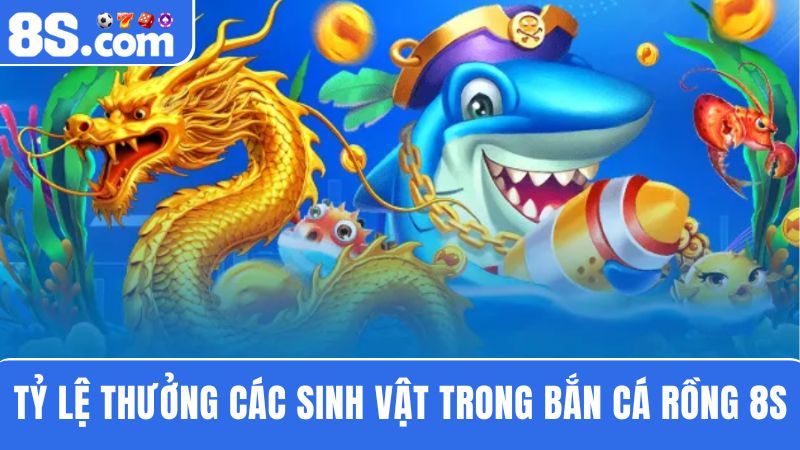 tỷ lệ thưởng bắn cá Rồng 8S